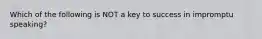 Which of the following is NOT a key to success in impromptu speaking?