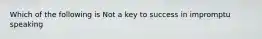 Which of the following is Not a key to success in impromptu speaking