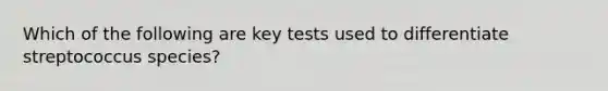 Which of the following are key tests used to differentiate streptococcus species?