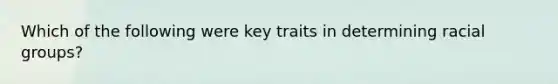 Which of the following were key traits in determining racial groups?