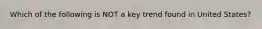 Which of the following is NOT a key trend found in United States?