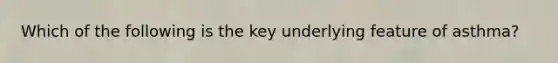 Which of the following is the key underlying feature of asthma?