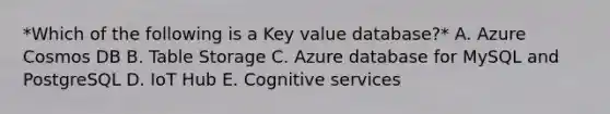 *Which of the following is a Key value database?* A. Azure Cosmos DB B. Table Storage C. Azure database for MySQL and PostgreSQL D. IoT Hub E. Cognitive services