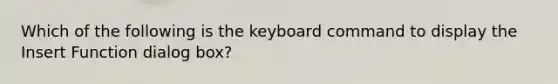 Which of the following is the keyboard command to display the Insert Function dialog box?