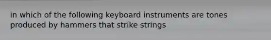 in which of the following keyboard instruments are tones produced by hammers that strike strings