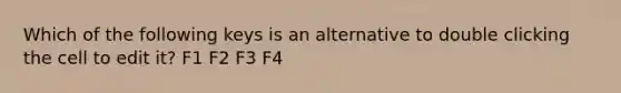 Which of the following keys is an alternative to double clicking the cell to edit it? F1 F2 F3 F4