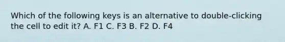 Which of the following keys is an alternative to double-clicking the cell to edit it? A. F1 C. F3 B. F2 D. F4