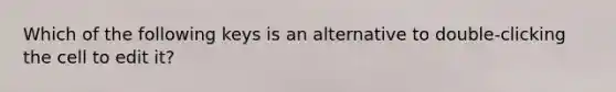 Which of the following keys is an alternative to double-clicking the cell to edit it?