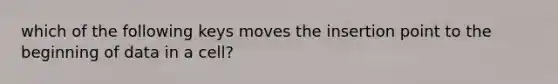 which of the following keys moves the insertion point to the beginning of data in a cell?