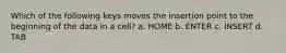 Which of the following keys moves the insertion point to the beginning of the data in a cell? a. HOME b. ENTER c. INSERT d. TAB