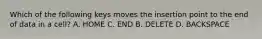 Which of the following keys moves the insertion point to the end of data in a cell? A. HOME C. END B. DELETE D. BACKSPACE