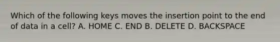 Which of the following keys moves the insertion point to the end of data in a cell? A. HOME C. END B. DELETE D. BACKSPACE