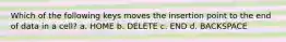 Which of the following keys moves the insertion point to the end of data in a cell? a. HOME b. DELETE c. END d. BACKSPACE