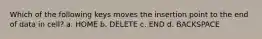 Which of the following keys moves the insertion point to the end of data in cell? a. HOME b. DELETE c. END d. BACKSPACE