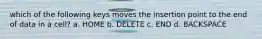 which of the following keys moves the insertion point to the end of data in a cell? a. HOME b. DELETE c. END d. BACKSPACE