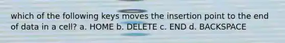 which of the following keys moves the insertion point to the end of data in a cell? a. HOME b. DELETE c. END d. BACKSPACE