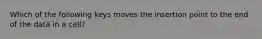 Which of the following keys moves the insertion point to the end of the data in a cell?