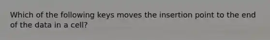 Which of the following keys moves the insertion point to the end of the data in a cell?