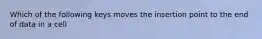 Which of the following keys moves the insertion point to the end of data in a cell