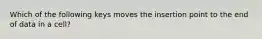 Which of the following keys moves the insertion point to the end of data in a cell?