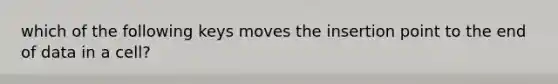 which of the following keys moves the insertion point to the end of data in a cell?