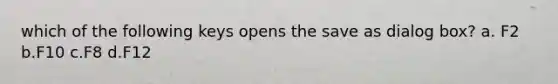 which of the following keys opens the save as dialog box? a. F2 b.F10 c.F8 d.F12