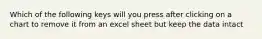 Which of the following keys will you press after clicking on a chart to remove it from an excel sheet but keep the data intact