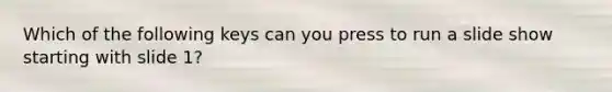 Which of the following keys can you press to run a slide show starting with slide 1?