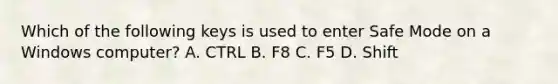 Which of the following keys is used to enter Safe Mode on a Windows computer? A. CTRL B. F8 C. F5 D. Shift