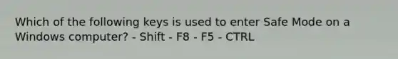 Which of the following keys is used to enter Safe Mode on a Windows computer? - Shift - F8 - F5 - CTRL