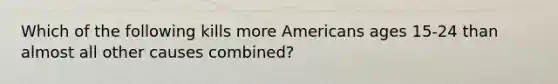 Which of the following kills more Americans ages 15-24 than almost all other causes combined?