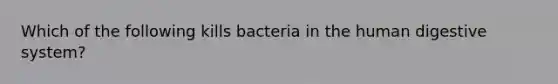 Which of the following kills bacteria in the <a href='https://www.questionai.com/knowledge/k7OgreiRFk-human-digestive-system' class='anchor-knowledge'>human digestive system</a>?