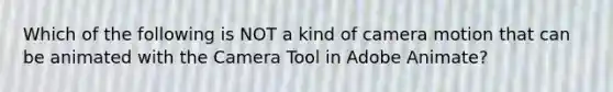 Which of the following is NOT a kind of camera motion that can be animated with the Camera Tool in Adobe Animate?