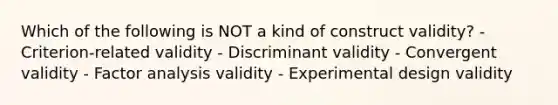 Which of the following is NOT a kind of construct validity? - Criterion-related validity - Discriminant validity - Convergent validity - Factor analysis validity - Experimental design validity