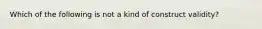 Which of the following is not a kind of construct validity?