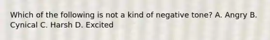 Which of the following is not a kind of negative tone? A. Angry B. Cynical C. Harsh D. Excited