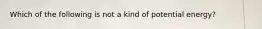 Which of the following is not a kind of potential energy?