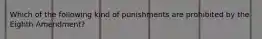 Which of the following kind of punishments are prohibited by the Eighth Amendment?