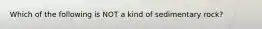 Which of the following is NOT a kind of sedimentary rock?