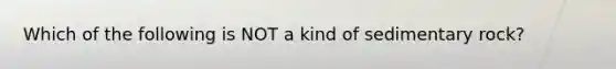 Which of the following is NOT a kind of sedimentary rock?