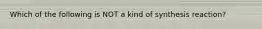 Which of the following is NOT a kind of synthesis reaction?
