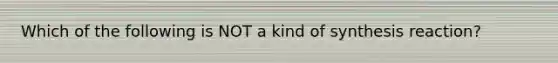 Which of the following is NOT a kind of synthesis reaction?