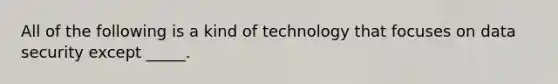 All of the following is a kind of technology that focuses on data security except _____.