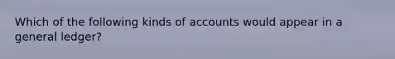 Which of the following kinds of accounts would appear in a general ledger?