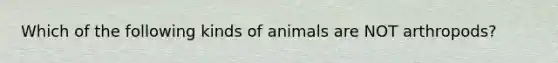 Which of the following kinds of animals are NOT arthropods?