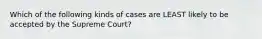 Which of the following kinds of cases are LEAST likely to be accepted by the Supreme Court?