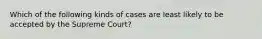 Which of the following kinds of cases are least likely to be accepted by the Supreme Court?