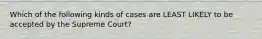 Which of the following kinds of cases are LEAST LIKELY to be accepted by the Supreme Court?