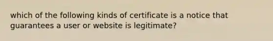 which of the following kinds of certificate is a notice that guarantees a user or website is legitimate?