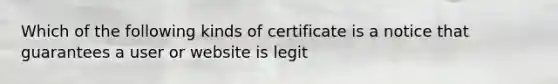 Which of the following kinds of certificate is a notice that guarantees a user or website is legit